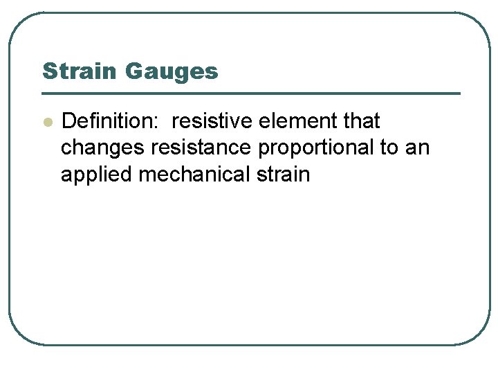 Strain Gauges l Definition: resistive element that changes resistance proportional to an applied mechanical Strain Gauges l Definition: resistive element that changes resistance proportional to an applied mechanical