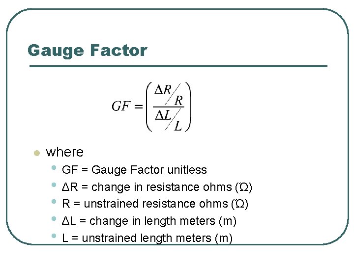 Gauge Factor l where • GF = Gauge Factor unitless • ΔR = change Gauge Factor l where • GF = Gauge Factor unitless • ΔR = change