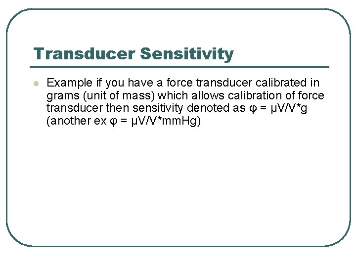 Transducer Sensitivity l Example if you have a force transducer calibrated in grams (unit