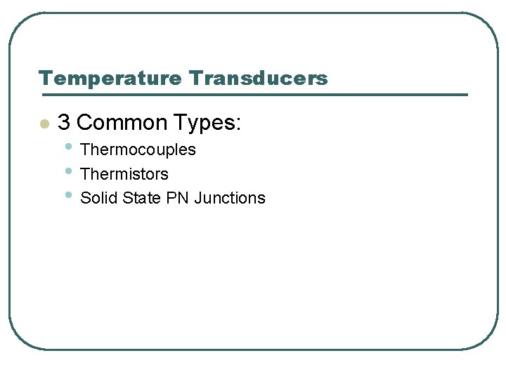 Temperature Transducers l 3 Common Types: • Thermocouples • Thermistors • Solid State PN Temperature Transducers l 3 Common Types: • Thermocouples • Thermistors • Solid State PN