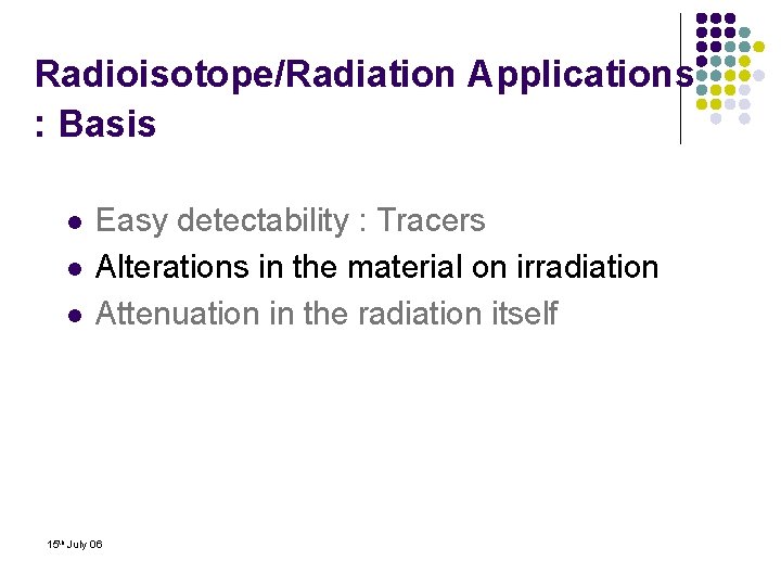 Radioisotope/Radiation Applications : Basis l l l Easy detectability : Tracers Alterations in the