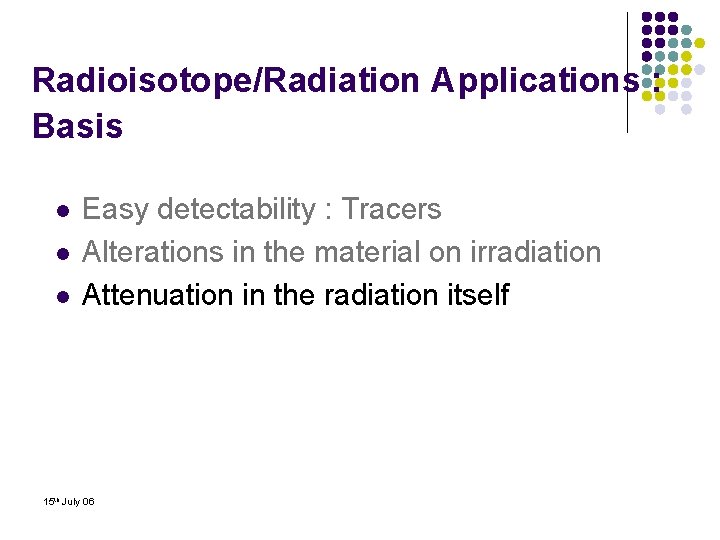 Radioisotope/Radiation Applications : Basis l l l Easy detectability : Tracers Alterations in the