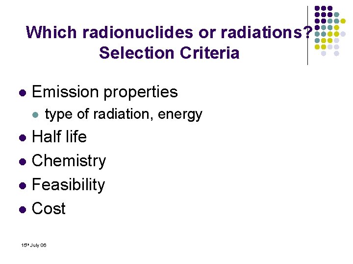 Which radionuclides or radiations? Selection Criteria l Emission properties l type of radiation, energy