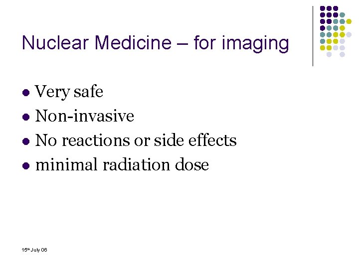 Nuclear Medicine – for imaging Very safe l Non-invasive l No reactions or side