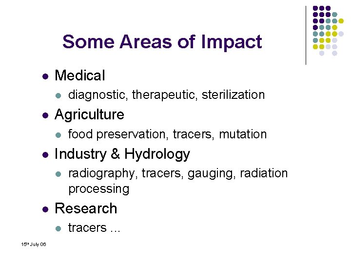Some Areas of Impact l Medical l l Agriculture l l radiography, tracers, gauging,