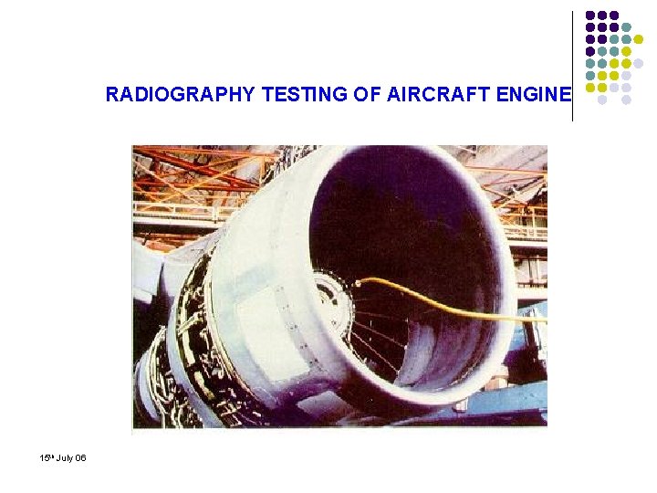 RADIOGRAPHY TESTING OF AIRCRAFT ENGINE 15 th July 06 