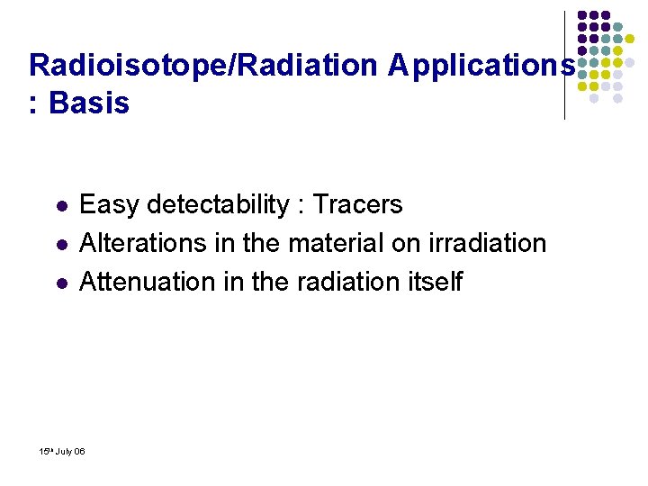 Radioisotope/Radiation Applications : Basis l l l Easy detectability : Tracers Alterations in the