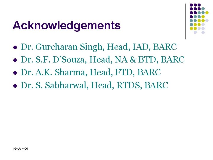 Acknowledgements l l Dr. Gurcharan Singh, Head, IAD, BARC Dr. S. F. D’Souza, Head,