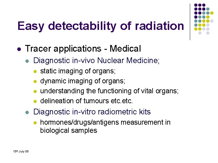 Easy detectability of radiation l Tracer applications - Medical l Diagnostic in-vivo Nuclear Medicine;