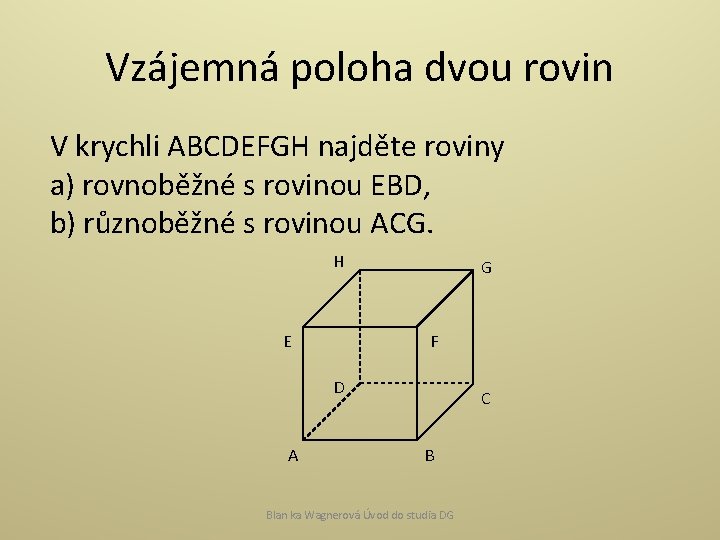 Vzájemná poloha dvou rovin V krychli ABCDEFGH najděte roviny a) rovnoběžné s rovinou EBD,