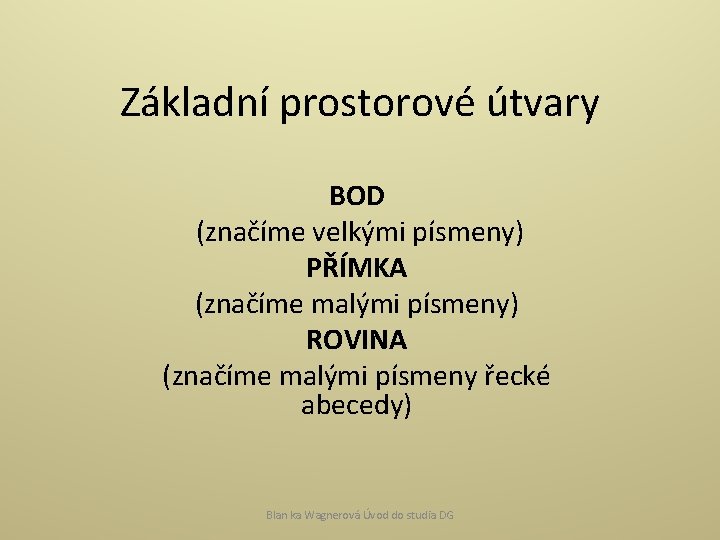 Základní prostorové útvary BOD (značíme velkými písmeny) PŘÍMKA (značíme malými písmeny) ROVINA (značíme malými