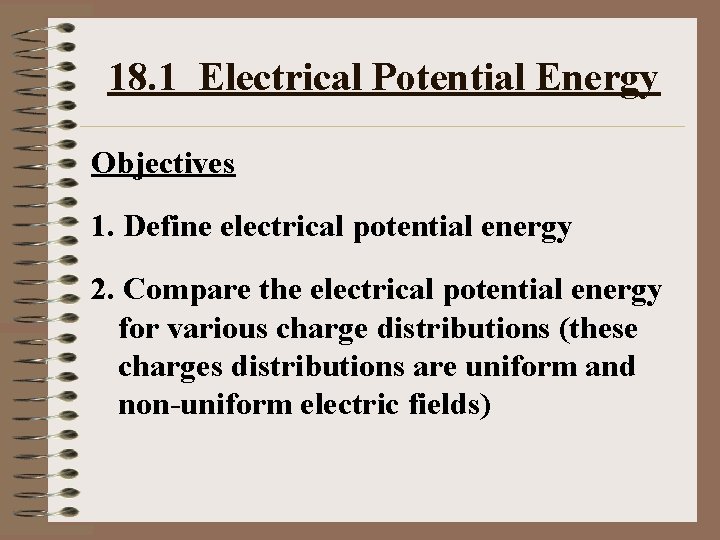 18. 1 Electrical Potential Energy Objectives 1. Define electrical potential energy 2. Compare the
