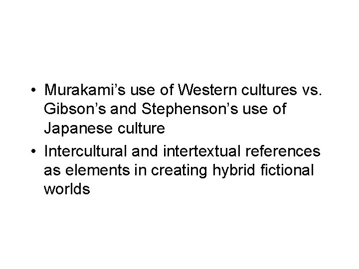 • Murakami’s use of Western cultures vs. Gibson’s and Stephenson’s use of Japanese