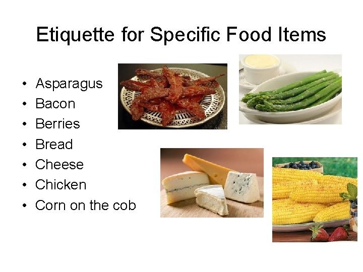 Etiquette for Specific Food Items • • Asparagus Bacon Berries Bread Cheese Chicken Corn