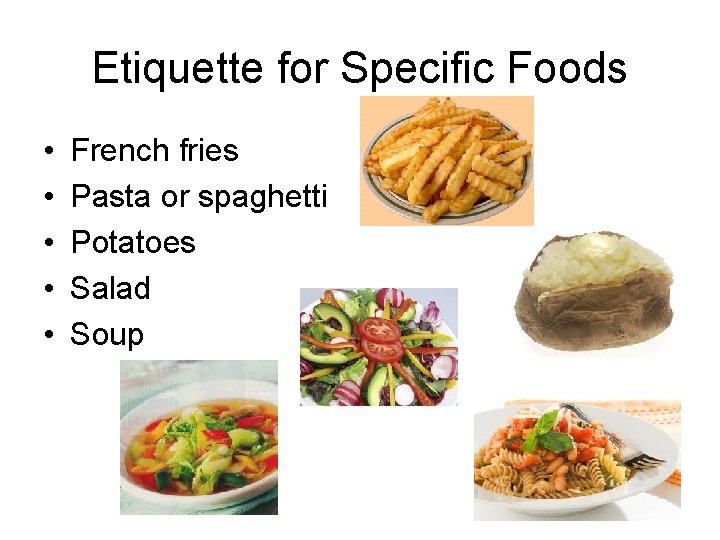 Etiquette for Specific Foods • • • French fries Pasta or spaghetti Potatoes Salad