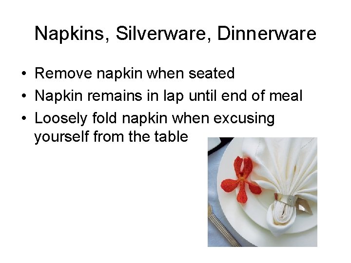 Napkins, Silverware, Dinnerware • Remove napkin when seated • Napkin remains in lap until