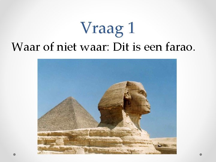 Vraag 1 Waar of niet waar: Dit is een farao. 