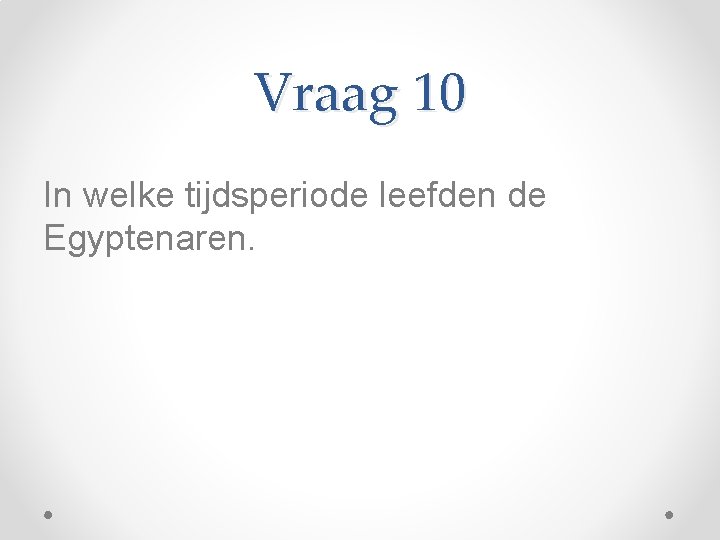 Vraag 10 In welke tijdsperiode leefden de Egyptenaren. 