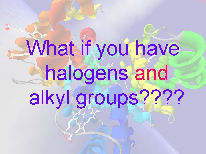 What if you have halogens and alkyl groups? ? What if you have halogens and alkyl groups? ?