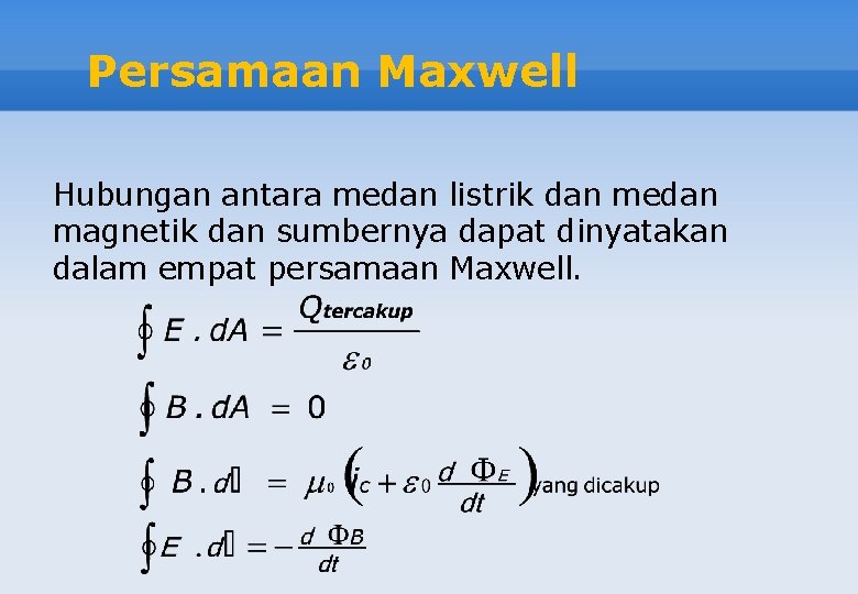 Persamaan Maxwell Hubungan antara medan listrik dan medan magnetik dan sumbernya dapat dinyatakan dalam