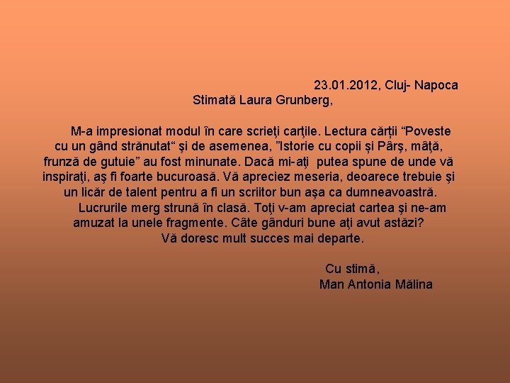 23. 01. 2012, Cluj- Napoca Stimată Laura Grunberg, M-a impresionat modul în care scrieţi 23. 01. 2012, Cluj- Napoca Stimată Laura Grunberg, M-a impresionat modul în care scrieţi