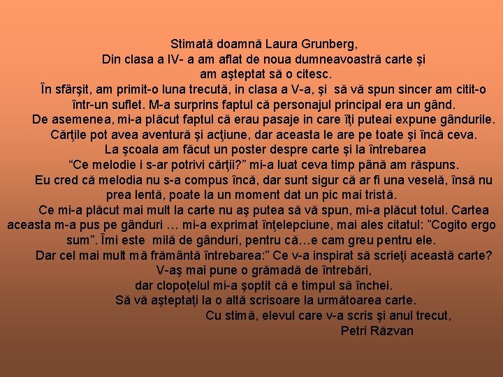 Stimată doamnă Laura Grunberg, Din clasa a IV- a am aflat de noua dumneavoastră Stimată doamnă Laura Grunberg, Din clasa a IV- a am aflat de noua dumneavoastră