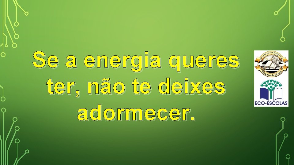 Se a energia queres ter, não te deixes adormecer. 