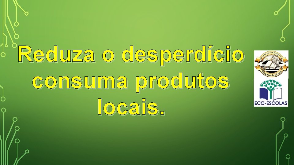 Reduza o desperdício consuma produtos locais. 