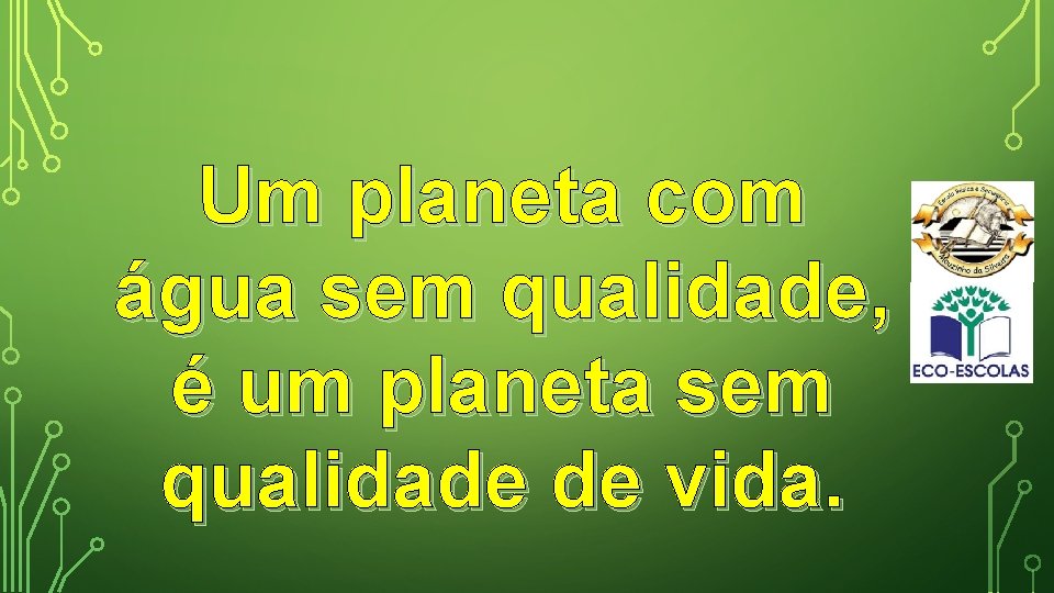 Um planeta com água sem qualidade, é um planeta sem qualidade de vida. 