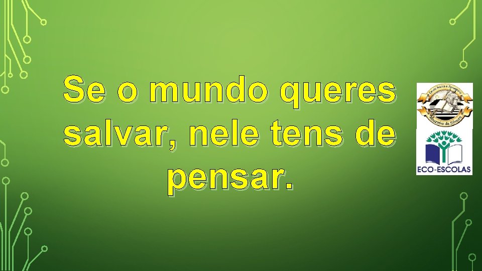 Se o mundo queres salvar, nele tens de pensar. 