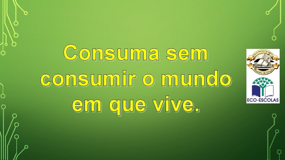 Consuma sem consumir o mundo em que vive. 