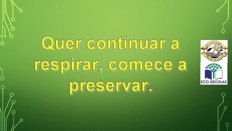 Quer continuar a respirar, comece a preservar. 