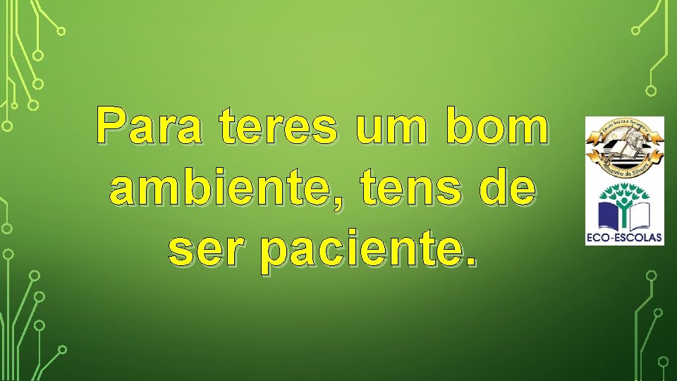 Para teres um bom ambiente, tens de ser paciente. 