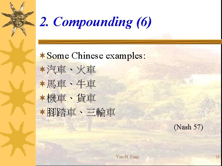 2. Compounding (6) ¬Some Chinese examples: ¬汽車、火車 ¬馬車、牛車 ¬機車、貨車 ¬腳踏車、三輪車 (Nash 57) Yun-Pi Yuan
