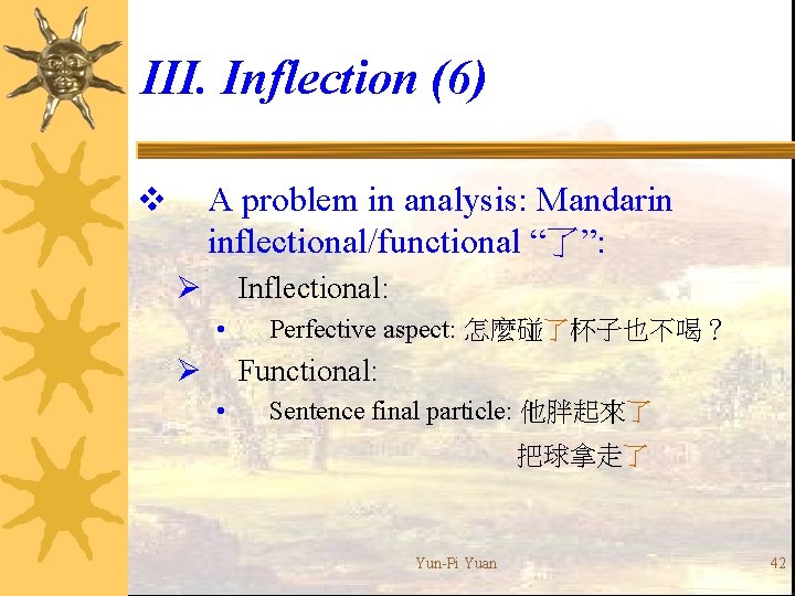 III. Inflection (6) A problem in analysis: Mandarin inflectional/functional “了”: v Ø Inflectional: •