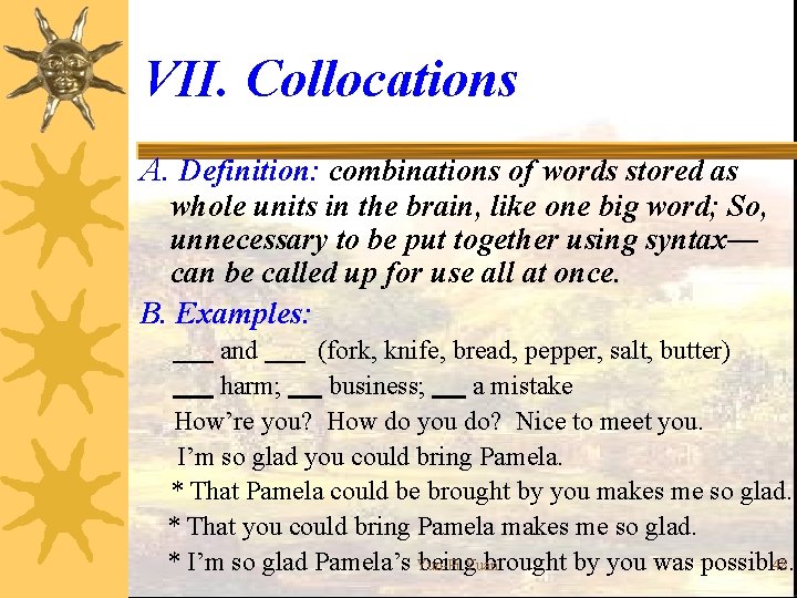 VII. Collocations A. Definition: combinations of words stored as whole units in the brain,