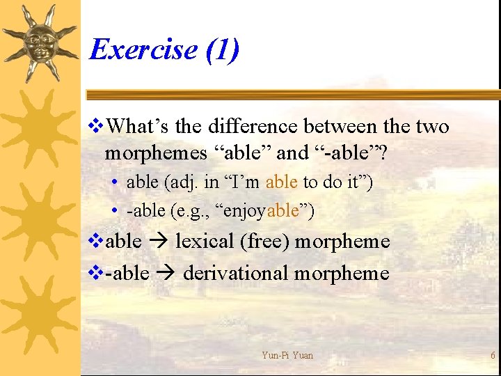 Exercise (1) v. What’s the difference between the two morphemes “able” and “-able”? •