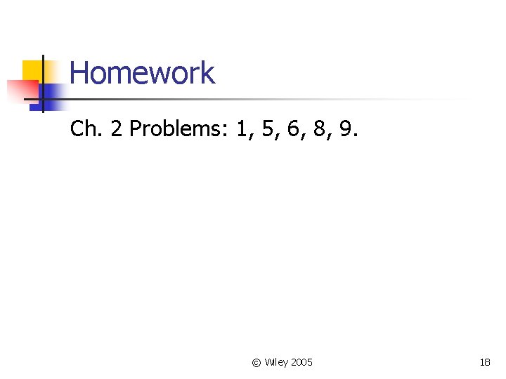 Homework Ch. 2 Problems: 1, 5, 6, 8, 9. © Wiley 2005 18 