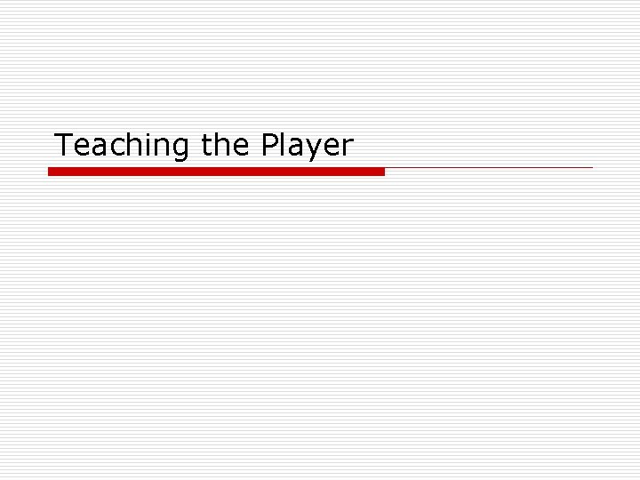 Teaching the Player 