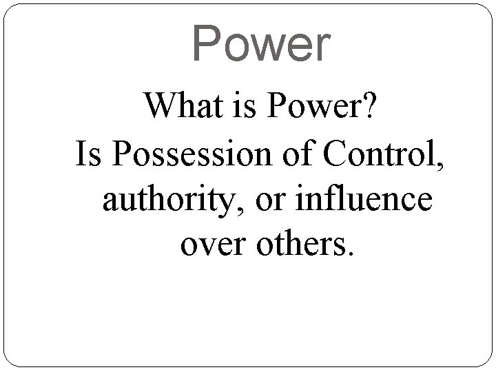 Power What is Power? Is Possession of Control, authority, or influence over others. 