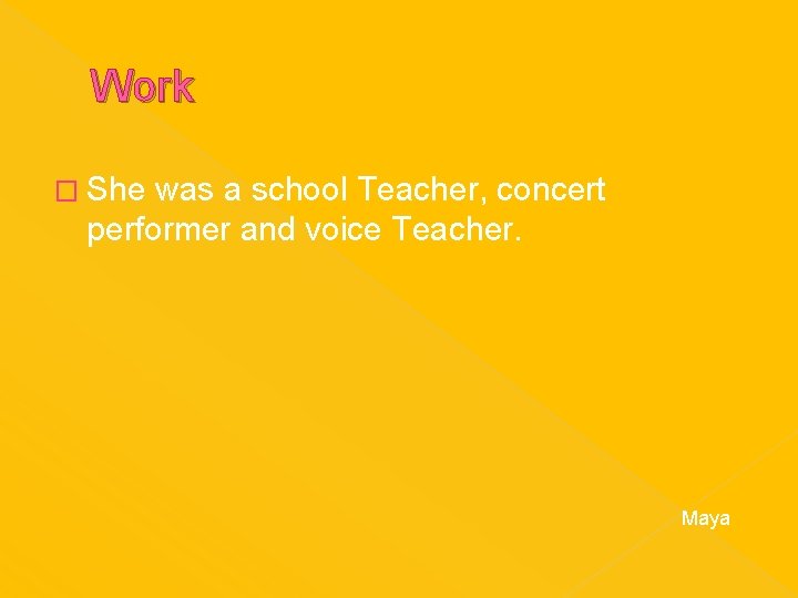 Work � She was a school Teacher, concert performer and voice Teacher. Maya 
