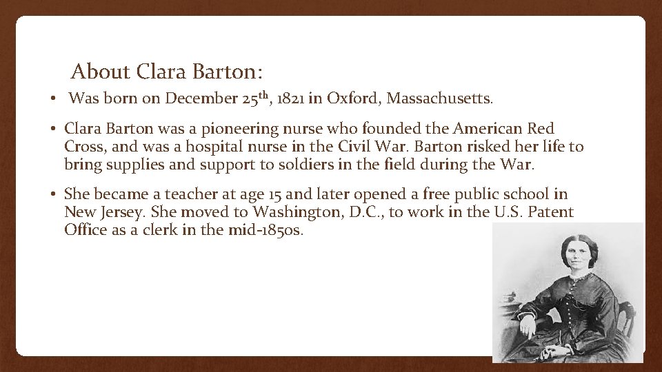 About Clara Barton: • Was born on December 25 th, 1821 in Oxford, Massachusetts.