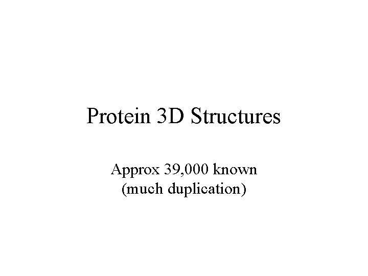 Protein 3 D Structures Approx 39, 000 known (much duplication) 