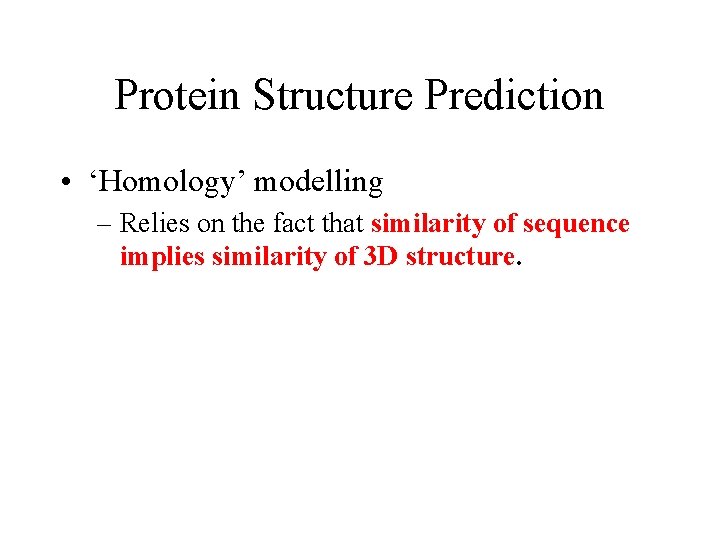 Protein Structure Prediction • ‘Homology’ modelling – Relies on the fact that similarity of