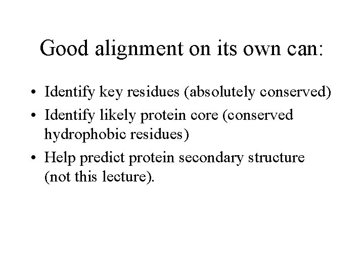 Good alignment on its own can: • Identify key residues (absolutely conserved) • Identify