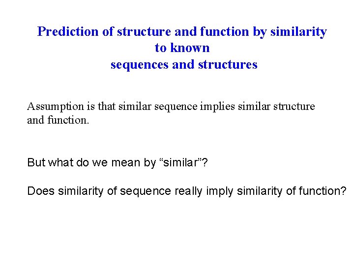 Prediction of structure and function by similarity to known sequences and structures Assumption is