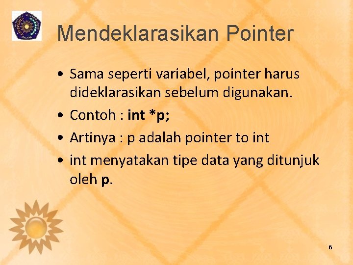 Mendeklarasikan Pointer • Sama seperti variabel, pointer harus dideklarasikan sebelum digunakan. • Contoh :