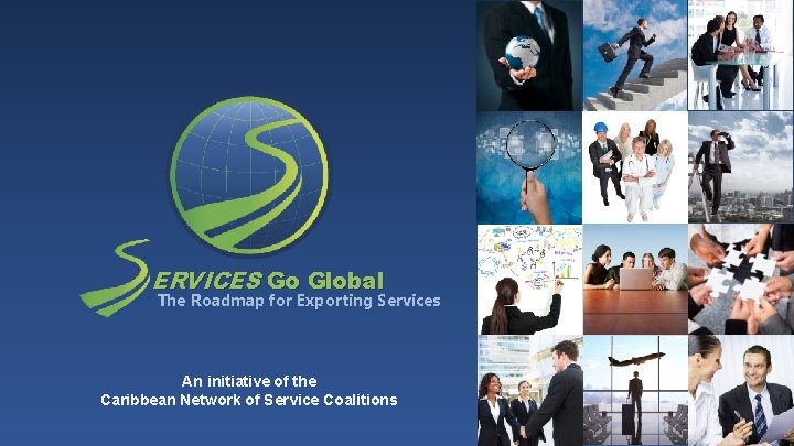 ERVICES Go Global The Roadmap for Exporting Services An initiative of the Caribbean Network