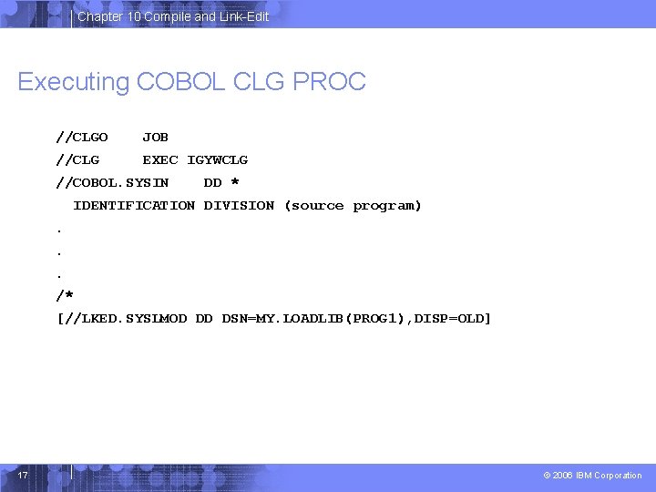 Chapter 10 Compile and Link-Edit Executing COBOL CLG PROC //CLGO JOB //CLG EXEC IGYWCLG