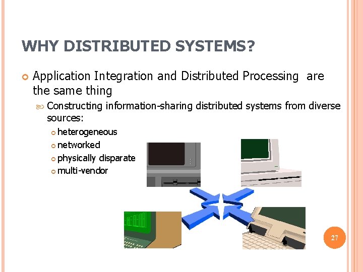 WHY DISTRIBUTED SYSTEMS? Application Integration and Distributed Processing are the same thing Constructing information-sharing WHY DISTRIBUTED SYSTEMS? Application Integration and Distributed Processing are the same thing Constructing information-sharing